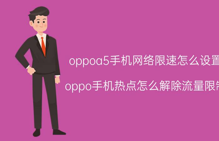 oppoa5手机网络限速怎么设置 oppo手机热点怎么解除流量限制？